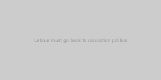 Labour must go back to conviction politics